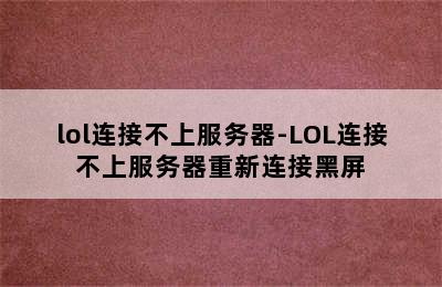 lol连接不上服务器-LOL连接不上服务器重新连接黑屏