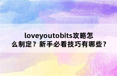 loveyoutobits攻略怎么制定？新手必看技巧有哪些？