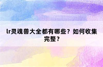 lr灵魂兽大全都有哪些？如何收集完整？