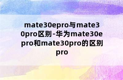 mate30epro与mate30pro区别-华为mate30epro和mate30pro的区别pro