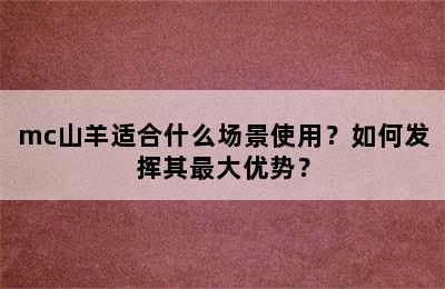 mc山羊适合什么场景使用？如何发挥其最大优势？