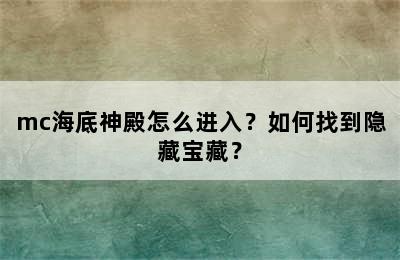 mc海底神殿怎么进入？如何找到隐藏宝藏？