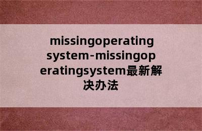 missingoperatingsystem-missingoperatingsystem最新解决办法