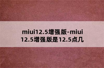 miui12.5增强版-miui12.5增强版是12.5点几