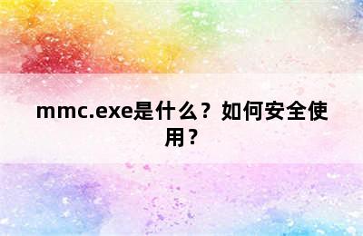 mmc.exe是什么？如何安全使用？