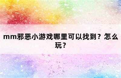 mm邪恶小游戏哪里可以找到？怎么玩？