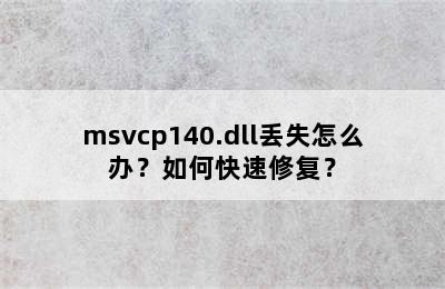 msvcp140.dll丢失怎么办？如何快速修复？