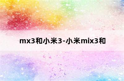 mx3和小米3-小米mix3和