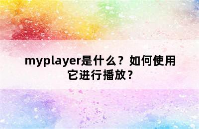 myplayer是什么？如何使用它进行播放？