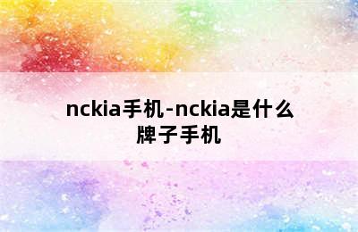 nckia手机-nckia是什么牌子手机