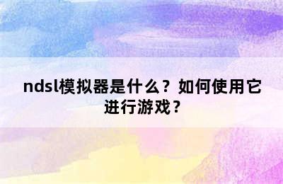 ndsl模拟器是什么？如何使用它进行游戏？