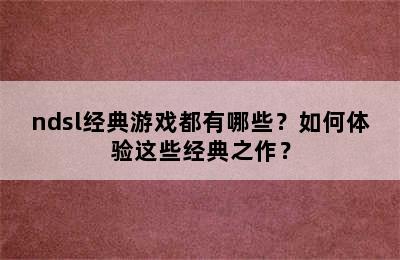 ndsl经典游戏都有哪些？如何体验这些经典之作？