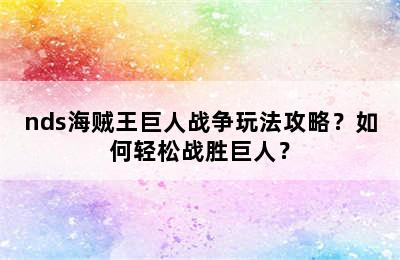 nds海贼王巨人战争玩法攻略？如何轻松战胜巨人？