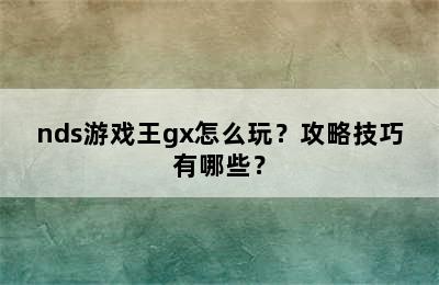 nds游戏王gx怎么玩？攻略技巧有哪些？