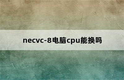 necvc-8电脑cpu能换吗