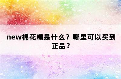 new棉花糖是什么？哪里可以买到正品？