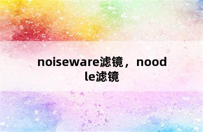 noiseware滤镜，noodle滤镜