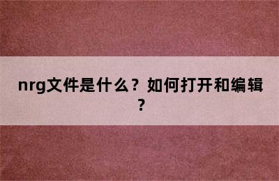 nrg文件是什么？如何打开和编辑？