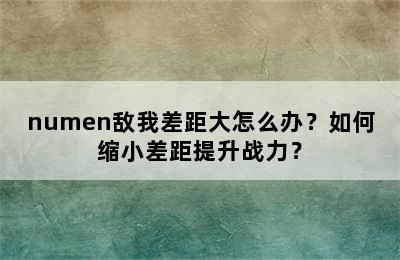 numen敌我差距大怎么办？如何缩小差距提升战力？