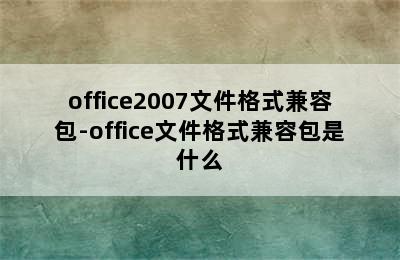 office2007文件格式兼容包-office文件格式兼容包是什么