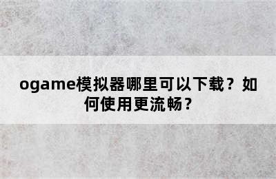 ogame模拟器哪里可以下载？如何使用更流畅？