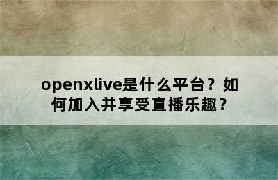 openxlive是什么平台？如何加入并享受直播乐趣？