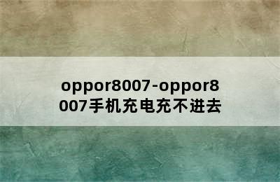oppor8007-oppor8007手机充电充不进去