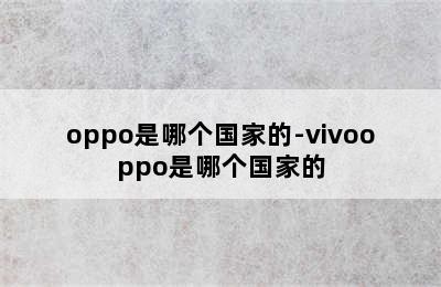 oppo是哪个国家的-vivooppo是哪个国家的