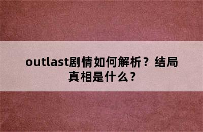 outlast剧情如何解析？结局真相是什么？