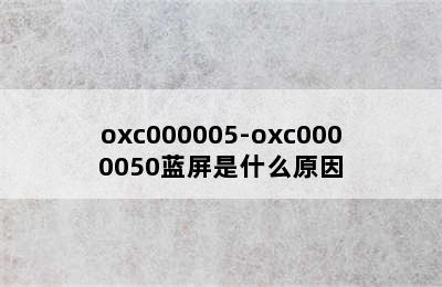 oxc000005-oxc0000050蓝屏是什么原因