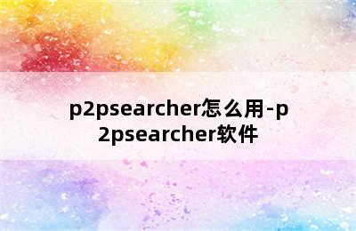 p2psearcher怎么用-p2psearcher软件
