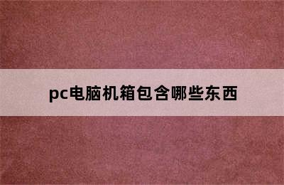 pc电脑机箱包含哪些东西