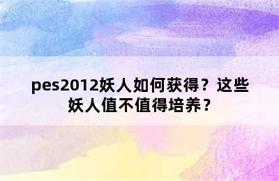 pes2012妖人如何获得？这些妖人值不值得培养？