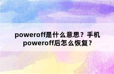 poweroff是什么意思？手机poweroff后怎么恢复？