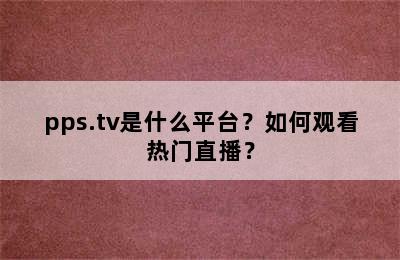 pps.tv是什么平台？如何观看热门直播？