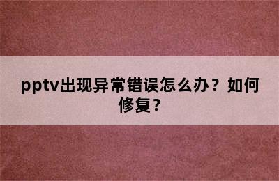 pptv出现异常错误怎么办？如何修复？