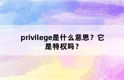 privilege是什么意思？它是特权吗？