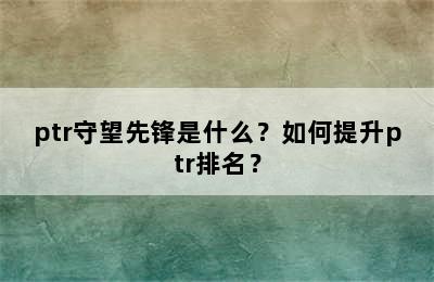 ptr守望先锋是什么？如何提升ptr排名？