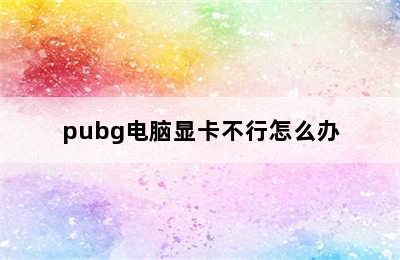 pubg电脑显卡不行怎么办