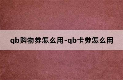 qb购物券怎么用-qb卡劵怎么用