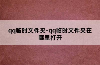 qq临时文件夹-qq临时文件夹在哪里打开