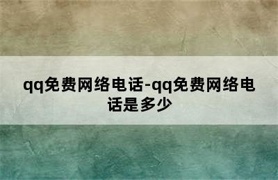 qq免费网络电话-qq免费网络电话是多少