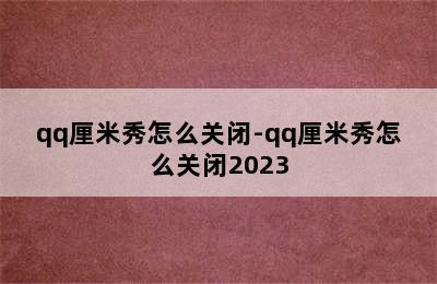 qq厘米秀怎么关闭-qq厘米秀怎么关闭2023