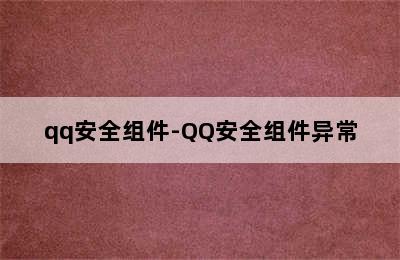 qq安全组件-QQ安全组件异常