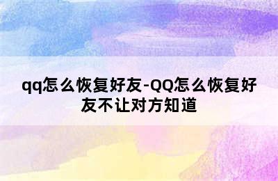 qq怎么恢复好友-QQ怎么恢复好友不让对方知道