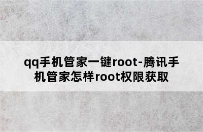 qq手机管家一键root-腾讯手机管家怎样root权限获取