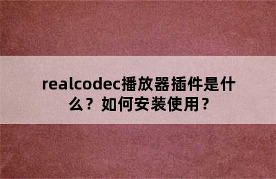 realcodec播放器插件是什么？如何安装使用？