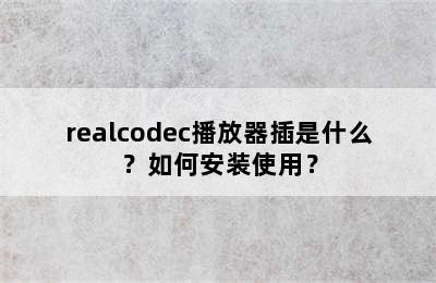 realcodec播放器插是什么？如何安装使用？