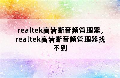 realtek高清晰音频管理器，realtek高清晰音频管理器找不到