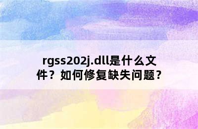 rgss202j.dll是什么文件？如何修复缺失问题？